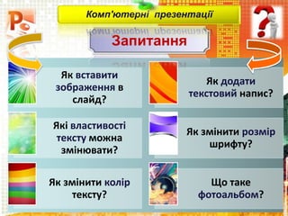 Як вставити
зображення в
слайд?
Як додати
текстовий напис?
Які властивості
тексту можна
змінювати?
Як змінити розмір
шрифту?
Як змінити колір
тексту?
Що таке
фотоальбом?
Запитання
Комп'ютерні презентації
 