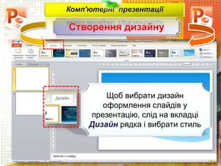Створення дизайну
Чашук О.Ф., вчитель інформатики
ЗОШ№23, м.Луцьк
Комп'ютерні презентації
Щоб вибрати дизайн
оформлення слайдів у
презентацію, слід на вкладці
Дизайн рядка і вибрати стиль
 