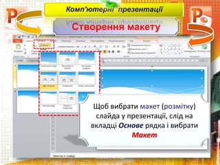 Створення макету
Чашук О.Ф., вчитель інформатики
ЗОШ№23, м.Луцьк
Комп'ютерні презентації
Щоб вибрати макет (розмітку)
слайда у презентації, слід на
вкладці Основе рядка і вибрати
Макет
 