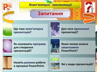 Що таке комп'ютерна
презентація?
Для чого призначені
презентації?
Як називають програму
для створення
презентацій?
Яким чином можна
завантажити
PowerPoint?
Назвіть режими роботи
в програмі PowerPoint.
Які є види презентацій?
Запитання
Чашук О.Ф., вчитель
інформатики ЗОШ№23, м.Луцьк
Комп'ютерні презентації
 
