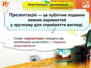 Чашук О.Ф., вчитель
інформатики ЗОШ№23, м.Луцьк
Презентація — це публічне подання
певних відомостей
у зручному для сприйняття вигляді.
Комп'ютерні презентації
Слово «презентація» походить від
англійського presentation — подання,
представлення.
 