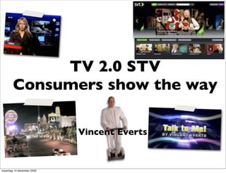 TV 2.0 STV
       Consumers show the way

                           Vincent Everts


maandag 14 december 2009
 