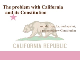 The problem with California   and its Constitution and the case for, and against, a proposed new Constitution 