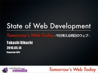 The State of Web Development
Tomorrow’s Web Today
Takashi Kikuchi
2010.05.14
Roppongi hills




                       Tomorrow’s Web Today
 