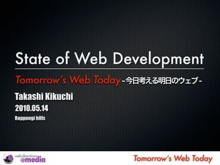 State of Web Development
Tomorrow’s Web Today
Takashi Kikuchi
2010.05.14
Roppongi hills




                       Tomorrow’s Web Today
 