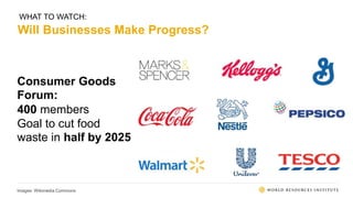 WHAT TO WATCH:
Will Businesses Make Progress?
Consumer Goods
Forum:
400 members
Goal to cut food
waste in half by 2025
 