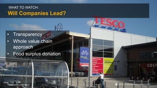 WHAT TO WATCH:
Will Companies Lead?
Photo: raver_mikey/Flickr
• Transparency
• Whole value chain
approach
• Food surplus donation
 