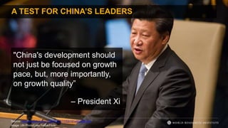 A TEST FOR CHINA’S LEADERS
"China's development should
not just be focused on growth
pace, but, more importantly,
on growth quality”
– President Xi
Source: http://english.cri.cn/12394/2015/11/03/191s902485.htm ;
Image: UN Photo/Loey Felipe/Flickr
 