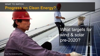 What targets for
wind & solar
pre-2020?
Photo: The Climate Group/Flickr
WHAT TO WATCH:
Progress on Clean Energy?
 