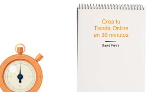 Crea tu
Tienda Online
en 30 minutos
David Pérez
 