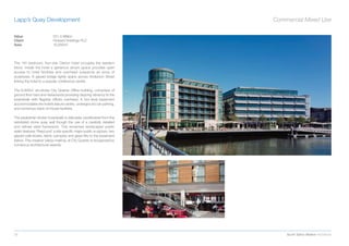 Lapp’s Quay Development                                                Commercial Mixed Use

Value                     £51.5 Million
Client                    Howard Holdings PLC
Area                      10,000m2




The 191-bedroom, four-star Clarion hotel occupies the western
block. Inside the hotel a generous atrium space provides open
access to hotel facilities and overhead suspends an array of
sculptures. A glazed bridge lightly spans across Anderson Street
linking the hotel to a popular conference centre.

The 6,900m2 six-storey City Quarter Ofﬁce building, comprises of
ground ﬂoor bars and restaurants providing daylong vibrancy to the
boardwalk with ﬂagship ofﬁces overhead. A two-level basement
accommodates the hotel’s leisure centre, underground car-parking,
and numerous back-of-house facilities.

The pedestrian timber boardwalk is delicately cantilevered from the
reinstated stone quay wall though the use of a carefully detailed
and reﬁned steel framework. This reclaimed landscaped public
realm features ‘Reed pod’ a site speciﬁc major public sculpture, two
glazed café kiosks, fabric canopies and glass lifts to the basement
below. This creative ‘place-making’ at City Quarter is recognized by
numerous architectural awards.




38                                                                         Scott Tallon Walker Architects
 