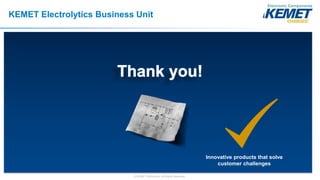 © KEMET Electronics. All Rights Reserved.
KEMET Electrolytics Business Unit
Innovative products that solve
customer challenges
 