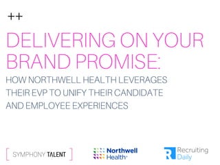 DELIVERING ON YOUR
BRAND PROMISE:
HOW NORTHWELL HEALTH LEVERAGES
THEIR EVP TO UNIFY THEIR CANDIDATE
AND EMPLOYEE EXPERIENCES
 