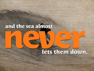 and the sea almost


never        lets them down.
 