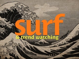 surf
& trend watching
 