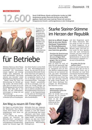 · Österreich · 19
Nr. 24 · 3. Juli 2015
Steirische Wirtschaft
Die neue Füh-
rungsspitze der
WKÖ (v.l.): Ge-
neralsekretärin
Hochhauser, die
Vizepräsidenten
Roth, Krenn,
Rabmer-Koller,
Präsident Leitl,
die Vizepräsi-
denten Schultz,
Schenz, Matz-
netter und
Generalsekretär-
Stv. Höllinger
für Betriebe
Wohnbau-Pakets aus. Beim Thema
Verwaltung brauche es einen Kul-
turwechsel: „Die Unternehmen
müssen begleitet und ermutigt
werden, nicht sanktioniert, be-
straft und behindert.“ Das Prinzip
„Beraten statt bestrafen“ müsse
flächendeckendumgesetztwerden.
Stärker müsse der Fokus auf
Wertschätzung für Betriebe ge-
legt werden: „Sie leisten Großar-
tiges. Noch nie hatten wir so viel
Beschäftigungundeinensohohen
Export. Aber dafür gibt es von
Politik und den Arbeitnehmer-
vertretungen zu wenig Lob und
Wertschätzung.“
Die Leistungen der Wirtschafts-
treibenden hob auch Bundespräsi-
dent Heinz Fischer in seiner Rede
vor dem Wirtschaftsparlament
hervor: „Sie alle sind Teil der ös-
terreichischen Wirtschaft, Teil der
Firma Österreich und zugleich in
wachsendem Maß auch ein Teil
der europäischen Familie. Es ist
mir ein Anliegen, Ihnen für Ihre
unternehmerischen Leistungen
meinen Respekt auszudrücken
und Sie zu ermutigen, auch wei-
terhin mit Freude, Energie und
Optimismus am Erfolg Ihrer Fir-
men zu arbeiten und dadurch den
Wirtschaftsstandort Österreich zu
stärken“, so das Staatsoberhaupt
vor den mehr als 100 Delegierten
zum Wirtschaftsparlament aus
allen Bundesländern. ■
Am Weg zu neuem All-Time-High
Der Export ist und bleibt Stütze
des Wohlstandes: Nach Rekord-
werten 2014 erwartet die Wirt-
schaftskammer auch heuer ein
All-Time-High.
2014 erreichte das Ausfuhr-
volumen aus Österreich 128
Milliarden Euro – und damit ein
Plus von 1,8 Prozent. Die Dienst-
leistungsexporte hinzugerechnet,
machte das Volumen sogar 180
Milliarden Euro aus. Insgesamt
vertreiben unsere Exporteure ihre
Produkte in rund 220 Ländern.
„Wir sind überzeugt, dass unsere
Exporteure auch heuer wieder
das Rekordergebnis des Vorjahres
toppen werden – mit einem Aus-
fuhrplus von über zwei Prozent
auf rund 130 Milliarden Euro“,
prognostizierte WKÖ-Präsident
Christoph Leitl. ■
Aus der Statistik
12.600
Rund 12.600 Bäume, Büsche und Sträucher wurden im 2.000
Quadratmeter großen Österreich-Pavillon auf der EXPO
gepflanzt. Damit stellt unser Land das Thema Luft und seine
Kompetenz bei Umwelt- und Energiethemen in den Vordergrund.
Jetzt ist es offiziell: Jürgen
Roth ist als erster Steirer
überhaupt Vizepräsident
der Wirtschaftskammer
Österreich. Wir haben ihn
zum Interview getroffen.
Zwischen der Nominierung
zum Vizepräsidenten und
der nun erfolgten Wahl
sind mehrere Wochen ver-
gangen. Was ist in dieser
Zeit alles passiert?
Roth: Es waren für mich auf
jeden Fall sehr spannende Tage,
voller Vorfreude und Motivati-
on, wenngleich auch ein biss-
chen Wehmut mitgeschwungen
hat.Denn ich war natürlich mit
Leib und Seele Vizepräsident
der WKO Steiermark – und zwar
vom ersten bis zum letzten Tag.
Jetzt aber überwiegt natürlich
die große Freude darüber, als
erster Steirer überhaupt Vize-
präsident der Wirtschaftskam-
mer Österreich zu sein.
Welche inhaltlichen
Schwerpunkte wollen Sie
da vorantreiben?
Roth: Im Grunde sind es drei
Bereiche, die ich verstärkt
besetzen möchte. Zum
einen ist das ein
regionaler Schwer-
punkt mit der Stei-
ermark, Kärnten
und dem Burgenland, sprich
der Süden Österreichs. Wei-
ters werde ich mich vor allem
im Handel engagieren, wo ja
auch meine unternehmerischen
Wurzeln liegen. Und nicht zu-
letzt werde ich diese Agenden
auch sehr stark international
vertreten, und zwar sowohl auf
europäischer Ebene – wo eine
Spitzenfunktion im Bereich der
Eurocommerce angedacht ist –
als auch in Nordamerika.
Ihr großes Ziel für die
nächsten Jahre?
Roth: Ich will auf jeden Fall den
positiven Spirit, den wir hier in
der steirischen Politik und in
der Wirtschaft mit Josef Herk
und Christian Buchmann haben,
nach Wien weitertragen. Ein
junger,frischerZugangbedeutet
da immer eine große Chance.
Starke Steirer-Stimme
im Herzen der Republik
 