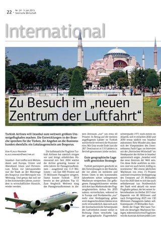 22 ·
Nr. 24 · 3. Juli 2015
Steirische Wirtschaft
International
Turkish Airlines will Istanbul zum weltweit größten Um-
steigeflughafen machen. Die Entwicklungen in der Bran-
che sprechen für die Türken, ihr Angebot an die Business-
kunden ebenfalls: ein Lokalaugenschein am Bosporus.
Von Klaus Krainer
klaus.krainer@wkstmk.at
Istanbul – hier treffen sich Welten:
Asien und Europa, Orient und
Abendland, Islam und Christen-
tum. Schon vor Jahrtausenden
war die Stadt an der Meerenge
des Bosporus eine Metropole von
Weltrang. Und genau das soll sie
indenkommendenJahren,zumin-
dest in wirtschaftlicher Hinsicht,
wieder werden.
Die halbstaatliche Fluglinie Tur-
kish Airlines hat nämlich einiges
vor und bringt erheblichen Rü-
ckenwind mit: Seit 2004 wächst
die Airline gewaltig, konnte in
zehn Jahren ihr Passagieraufkom-
men – ausgehend von 11,9 Mil-
lionen – um fast 400 Prozent auf
55 Millionen Passagiere steigern.
Damit kratzte Turkish 2014
bereits an den globalen Top 10.
Zum Vergleich: Weltweit stieg
das Passagieraufkommen in die-
sem Zeitraum „nur“ um etwa 60
Prozent. In Bezug auf die meisten
angeflogenen Länder ist Turkish
mittlerweileweltweitdieNummer
eins: Mit Graz wurde Ende Juni die
287. Destination in 110 Ländern in
Betrieb genommen (siehe rechts).
Gute geographische Lage
trifft geschickte Strategie
Turkish partizipiert geschickt an
den Entwicklungen in der Branche,
die vor allem im mittleren und
fernen Osten in den kommenden
Jahrzehnten schier unbegrenztes
Wachstum versprechen: Die geflo-
genen Passagierkilometer werden
sichdortlautMarktstudiedesFlug-
zeugherstellers Airbus bis 2033
nahezu vervierfachen, während es
in Europa und Nordamerika „nur“
mehr eine Verdoppelung geben
wird.AngesichtsdieserZahlenistes
nichtverwunderlich,dasssichauch
der durchschnittliche Schwerpunkt
des Luftverkehrs immer weiter in
Richtung Osten verschiebt: Lag
der geographische Flugverkehrs-
schwerpunkt 1971 noch mitten im
Atlantik, soll er zwischen 2020 und
2030 etwas südlich von Istanbul
ankommen. Kein Wunder also, dass
sich der Vizepräsident des Unter-
nehmens, Fatih Cigar, im Interview
mit der „Steirischen Wirtschaft“ im
Headquarter der Airline in Istanbul
optimistisch zeigte. „Istanbul wird
das neue Zentrum der Welt sein.
Um diese Rolle ausfüllen zu kön-
nen, sind wir auch bereit, kräftig zu
investieren.“ Mit einem jährlichen
Wachstum von etwa 15 Prozent
undeinererwartetenVerdoppelung
des Umsatzes auf 25 Milliarden
Euro bis 2020 lässt es sich das auch
selbstbewusst tun: Nordwestlich
der Stadt wird aktuell ein neuer
Flughafen gebaut, der bei seiner In-
betriebnahme im Herbst 2017 eine
Kapazität von 80 Millionen und
nach Fertigstellung 2023 von 150
Millionen Passagieren haben soll.
Kostenpunkt: 23 Milliarden Euro.
Bleibt die Frage: Wie kann Tur-
kish ein derartiges Wachstum hin-
legen,währendsichetwaFluglinien
wiedieAustrianAirlinesjedenLiter
Zu Besuch im „neuen
Zentrum der Luftfahrt“
 