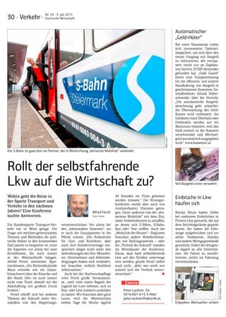 30 · Verkehr ·
Nr. 24 · 3. Juli 2015
Steirische Wirtschaft
Automatischer
„Geld-Hüter“
Bei einer Hausmesse trafen
sich interessierte Tankstel-
lenpächter, um sich über den
neuen Umgang mit Bargeld
zu informieren, der europa-
weit (nicht nur an Zapfsäu-
len) bereits 25.000 Anwender
gefunden hat. „Cash Guard“
bietet eine Komplettlösung
für die effiziente und sichere
Handhabung von Bargeld in
geschlossenen Systemen. Ge-
schäftsführer Gerald Silber-
schneider über die Vorteile:
„Die automatische Bargeld-
abrechnung geht schneller,
die Überwachung des Geld-
flusses wird verbessert, die
Gefahren eines Überfalls oder
Diebstahls werden auf ein
Minimum reduziert, weil das
Geld einfach in der Kassette
verschwindet und Wechsel-
geldautomatischausgegeben
wird.“ www.kassentec.at.
Einbrüche in Lkw
häufen sich
Reiche Beute haben Diebe
bei mehreren Einbrüchen in
Firmen-Lkw gemacht, die auf
dem Betriebsgelände geparkt
waren. Sie haben die Fahr-
zeuge aufgebrochen und vor
allem Tankkarten, Handys
und andere Wertgegenstände
gestohlen. Daher der dringen-
de Appell an alle Unterneh-
mer, die Fahrer zu sensibi-
lisieren, nichts im Fahrzeug
zurückzulassen.
Einparken, Wertsachen sichern
Viel Bargeld sicher verwahrt!
Rollt der selbstfahrende
Lkw auf die Wirtschaft zu?
Wohin geht die Reise in
der Sparte Transport und
Verkehr in den nächsten
Jahren? Eine Konferenz
suchte Antworten.
Die Bundessparte Transport-Ver-
kehr hat in Wien getagt. Die
Frage, mit welchen gemeinsamen
Themen und Methoden die poli-
tische Bühne in den kommenden
fünf Jahren zu bespielen ist, einte
die Experten vor allem bei zwei
Kernthemen, die noch immer
in der Warteschleife hängen.
Alfred Ferstl, steirischer Spar-
tenobmann: „Die flächendeckende
Maut schwebt wie ein Damo­
klesschwert über der Branche und
der Nacht 60er ist noch immer
nicht vom Tisch, obwohl wir die
Abschaffung mit großem Druck
fordern.“
Ferstl erhofft sich bei anderen
Themen der Zukunft mehr Ver-
ständnis von den Regierungs-
verantwortlichen. Vor allem bei
den „lebensnahen Gesetzen“, wo
er auch die Sozialpartner in die
Pflicht nimmt: „Die Ruhezeiten
für Lkw- und Busfahrer, aber
auch ihre Kollektivverträge ent-
sprechen längst nicht mehr den
Anforderungen der Zeit. Mitarbei-
ter, Unternehmer und Arbeitsbe-
dingungen haben sich verändert,
wir brauchen endlich flexiblere
Arbeitszeiten.“
Auch bei der Nachwuchspflege
ortet Ferstl große Versäumnis-
se, „weil viele starre Regeln der
Jugend die Lust nehmen, sich zu
Bus- oder Lkw-Lenkern ausbilden
zu lassen. Wir brauchen aber gute
Leute, weil die Warenströme
sieben Tage die Woche täglich
24 Stunden im Fluss gehalten
werden müssen.“ Die Strategie-
konferenz wurde aber auch von
(realisierbaren) Visionen getra-
gen. Unter anderem von der „Ver-
netzten Mobilität“ mit dem Ziel,
mehr Verkehrsknoten zu schaffen,
an denen sich E-Bikes, S-Bahn,
Bus oder Taxi treffen. Auch die
„Mobilität der Räume“ – Regionen
brauchen andere Verkehrslösun-
gen wie Ballungszentren – oder
die „Technik der Zukunft“ standen
im Mittelpunkt der Konferenz.
Daran, dass bald selbstfahrende
Lkw auf den Straßen unterwegs
sein werden, glaubt Ferstl selbst
noch nicht. „Aber wer weiß, wie
schnell sich die Technik weiter-
entwickelt.“ ■
Die S-Bahn ist ganz klar ein Partner, der in Blickrichtung „Vernetzte Mobilität“ verbindet.
Peter Lackner, Tel.
0316/601-614, E-Mail
peter.lackner@wkstmk.at.
Infos
Alfred Ferstl
Foto: Fischer
Foto:Lamm
Foto:Kadmy-Fotolia
 