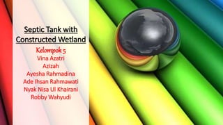 Septic Tank with
Constructed Wetland
Kelompok 5
Vina Azatri
Azizah
Ayesha Rahmadina
Ade Ihsan Rahmawati
Nyak Nisa Ul Khairani
Robby Wahyudi
 