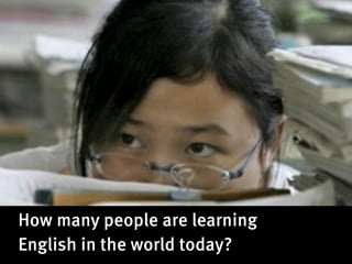 How many people are learning
English in the world today?
 