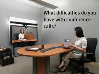 What diﬃculties do you
have with conference
calls?
 