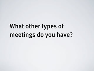 What other types of
meetings do you have?
 