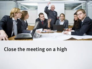 Close the meeting on a high
 