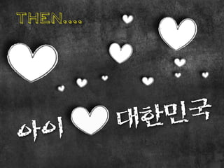 then....




           대 한민 국
아 이
 