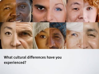 What cultural diﬀerences have you
experienced?
 