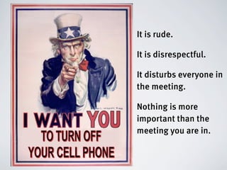 It is rude.

It is disrespectful.

It disturbs everyone in
the meeting.

Nothing is more
important than the
meeting you are in.
 