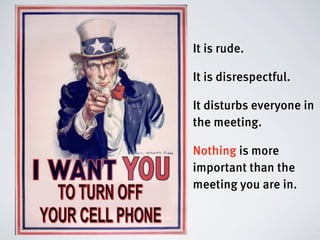 It is rude.

It is disrespectful.

It disturbs everyone in
the meeting.

Nothing is more
important than the
meeting you are in.
 