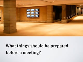 What things should be prepared
before a meeting?
 