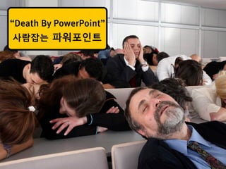 “Death By PowerPoint”
 사람잡는 파워포인트
 