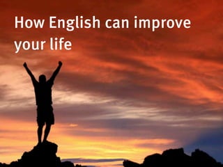 How English can improve
your life
 