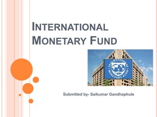 INTERNATIONAL
MONETARY FUND
Submitted by- Saikumar Gandhaphule
 