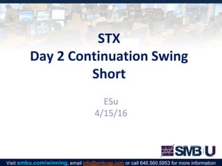 STX
Day 2 Continuation Swing
Short
ESu
4/15/16
Visit smbu.com/winning, email info@smbcap.com or call 646.560.5953 for more information
 