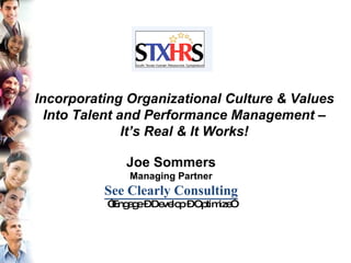 Joe Sommers Managing Partner See Clearly Consulting “ Engage – Develop – Optimize” Incorporating Organizational Culture & Values Into Talent and Performance Management – It’s Real & It Works! 