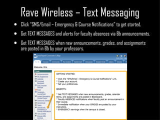 Rave Wireless – Text Messaging Click “SMS/Email – Emergency & Course Notifications” to get started. Get TEXT MESSAGES and alerts for faculty absences via Bb announcements. Get TEXT MESSAGES when new announcements, grades, and assignments are posted in Bb by your professors. 