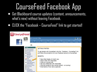 CourseFeed Facebook App Get Blackboard course updates (content, announcements, what’s new) without leaving Facebook. CLICK the “Facebook – CourseFeed” link to get started! 