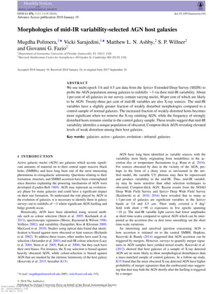MNRAS 476, 1111–1119 (2018) doi:10.1093/mnras/sty164
Advance Access publication 2018 January 19
Morphologies of mid-IR variability-selected AGN host galaxies
Mugdha Polimera,1‹
Vicki Sarajedini,1‹
Matthew L. N. Ashby,2
S. P. Willner2
and Giovanni G. Fazio2
1Department of Astronomy, University of Florida, Gainesville, FL 32611, USA
2Harvard–Smithsonian Center for Astrophysics, 60 Garden St, Cambridge MA 20138, USA
Accepted 2018 January 16. Received 2018 January 16; in original form 2017 September 18
ABSTRACT
We use multi-epoch 3.6 and 4.5 µm data from the Spitzer Extended Deep Survey (SEDS) to
probe the AGN population among galaxies to redshifts ∼3 via their mid-IR variability. About
1 per cent of all galaxies in our survey contain varying nuclei, 80 per cent of which are likely
to be AGN. Twenty-three per cent of mid-IR variables are also X-ray sources. The mid-IR
variables have a slightly greater fraction of weakly disturbed morphologies compared to a
control sample of normal galaxies. The increased fraction of weakly distorted hosts becomes
more signiﬁcant when we remove the X-ray emitting AGN, while the frequency of strongly
disturbed hosts remains similar to the control galaxy sample. These results suggest that mid-IR
variability identiﬁes a unique population of obscured, Compton-thick AGN revealing elevated
levels of weak distortion among their host galaxies.
Key words: galaxies: active – galaxies: evolution – infrared: galaxies.
1 INTRODUCTION
Active galactic nuclei (AGN) are galaxies which accrete signiﬁ-
cant amounts of material on to their central super massive black
holes (SMBHs) and have long been one of the most interesting
phenomena in extragalactic astronomy. Questions relating to their
formation, structure, and SMBH accretion have been contemplated
since theories explaining the powering mechanism of AGN were
developed (Lynden-Bell 1969). AGN may represent an evolution-
ary phase for many galaxies and could have a signiﬁcant impact
on their star formation. To understand the role played by AGN in
the evolution of galaxies, it is necessary to identify them in galaxy
surveys out to redshifts of ∼3 where signiﬁcant AGN fuelling and
bulge growth occur.
Historically, AGN have been identiﬁed using several meth-
ods such as colour selection (Stern et al. 2005; Kochanek et al.
2012), spectroscopic signatures (Morse, Raymond & Wilson 1996;
Veilleux 2002), and variability (Sarajedini, Koo & Klesman 2009;
MacLeod et al. 2010). Studies using optical data found that identi-
ﬁcation is biased against more obscured or faint sources (Richards
et al. 2002). To address these issues, other studies have used X-ray
selection (Alexander et al. 2003) and mid-IR colour selection (Lacy
et al. 2004; Stern et al. 2005; Park et al. 2008), but they each have
their own biases. For instance, the X-ray selection is biased against
heavily obscured AGN, while colour-selection is biased against
AGN that are masked by the intrinsic luminosity of the host galaxy
(Kocevski et al. 2015, hereafter K15).
E-mail: mugdhapolimera@uﬂ.edu (MP); vicki@astro.uﬂ.edu (VS)
AGN have long been identiﬁed as variable sources with the
variability most likely originating from instabilities in the ac-
cretion disc or temperature ﬂuctuations (e.g. Ruan et al. 2014).
For sources obscured by dust in the vicinity of the AGN, per-
haps in the form of a dusty torus as envisioned in the uni-
ﬁed model, the variable UV photons may then be reprocessed
and produce variability in the mid-IR. Thus, mid-IR variabil-
ity may be more sensitive than other selection techniques to
obscured, Compton-thick AGN. Recent results from the NOAO
Deep Wide Field Survey and Spitzer Deep Wide Field Survey
(Kozłowski et al. 2010, 2016) have revealed that as many as
1.1 per cent of galaxies are signiﬁcant variables in the Spitzer
bands at 3.6 and 4.5 µm. Their study covered a 9 deg2
ﬁeld with short (∼90 s) exposures in ﬁve epochs spanning
∼10 yr. The mid-IR variable light curves had lower amplitudes
at short time-scales compared to optical AGN which can be inter-
preted as the accretion disc or dust torus smoothing out the short
time-scale variations.
An interesting and unsolved question concerning AGN is
how accretion is initiated on to the central SMBH. Hopkins,
Kocevski & Bundy (2014) suggested that AGN accretion can be
triggered by mergers. However, surveys to quantify merger signa-
tures in AGN samples have yielded mixed results. Kocevski et al.
(2012) showed that host galaxies of a sample of X-ray detected
AGN are no more likely to show morphological disturbances than
a mass-matched sample of control galaxies. In a follow-up study,
K15 found that the more obscured X-ray detected AGN have higher
probability of merger signatures than the unobscured ones suggest-
ing that dust may hide the AGN shortly after the fuelling is triggered
by a merger.
C 2018 The Author(s)
Published by Oxford University Press on behalf of the Royal Astronomical SocietyDownloaded from https://academic.oup.com/mnras/article-abstract/476/1/1111/4817554
by sacani@gmail.com
on 28 April 2018
 