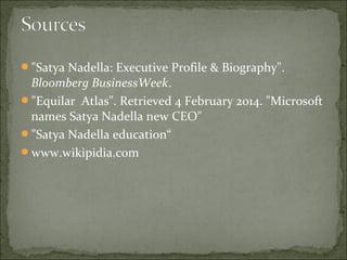"Satya Nadella: Executive Profile & Biography". 
Bloomberg BusinessWeek. 
"Equilar Atlas". Retrieved 4 February 2014. "Microsoft 
names Satya Nadella new CEO" 
"Satya Nadella education“ 
www.wikipidia.com 
