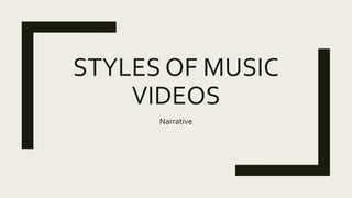STYLES OF MUSIC
VIDEOS
Narrative
 