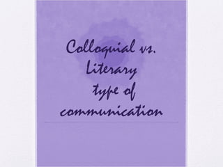 Colloquial vs.
Literary
type of
communication
 