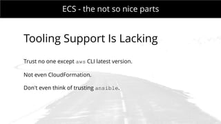 MONDAY MEETING
IN CHARGE:ECS - the not so nice parts
Tooling Support Is Lacking
Trust no one except aws CLI latest version.
Not even CloudFormation.
Don't even think of trusting ansible.
 