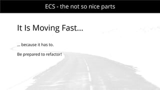 MONDAY MEETING
IN CHARGE:ECS - the not so nice parts
It Is Moving Fast...
… because it has to.
Be prepared to refactor!
 