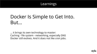 MONDAY MEETING
IN CHARGE:Learnings
Docker Is Simple to Get Into.
But...
… it brings its own technology to master:
Caching - file system - networking, especially DNS
Docker still evolves. And it does not like cron jobs.
 