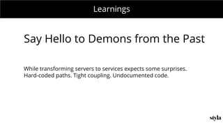 MONDAY MEETING
IN CHARGE:Learnings
Say Hello to Demons from the Past
While transforming servers to services expects some surprises.
Hard-coded paths. Tight coupling. Undocumented code.
 
