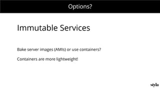 MONDAY MEETING
IN CHARGE:Options?
Immutable Services
Bake server images (AMIs) or use containers?
Containers are more lightweight!
 