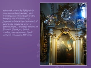 Kontrastuje z romańską bryłą gotyckie
oratorium oraz barokowe hełmy wież.
Wnętrze posiada obecnie bogaty wystrój
barokowy, choć odnaleziono także
fragmenty średniowiecznych malowideł. W
jednej z wież znajduje się wyryty w
kamieniu podpis XI-wiecznego muratora. W
klasztorze klarysek przy kościele
przechowywane są najstarsze figurki
jasełkowe, pochodzące z XIV wieku.
 