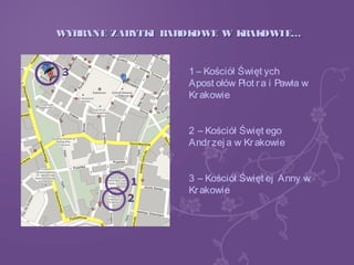 WYBRANE ZABYTKI BAROKOWE W KRAKOWIE…WYBRANE ZABYTKI BAROKOWE W KRAKOWIE…
1 – Kościół Święt ych
Apost ołów Piot ra i Pawła w
Krakowie
2 – Kościół Święt ego
Andrzej a w Krakowie
3 – Kościół Święt ej Anny w
Krakowie
 